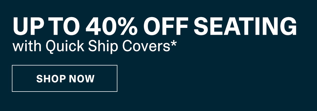 Up to 40% Off Seating with Quick Ship Covers*