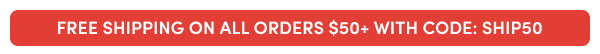 FREE SHIPPING ON ALL ORDERS $50+ WITH CODE: SHIP50