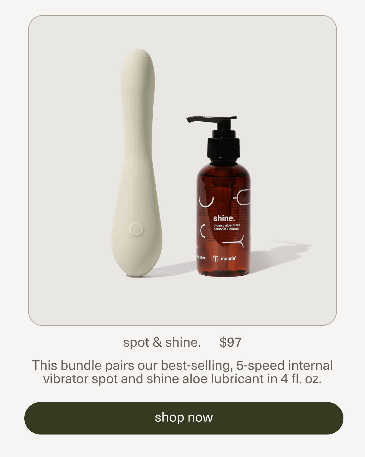 spot & shine. | $97 | This bundle pairs our best-selling, 5-speed internal vibrator spot and shine aloe lubricant in 4 fl. oz. | [ shop now ]