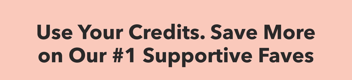 Use Your Credits. Save More on Our #1 Supportive Faves