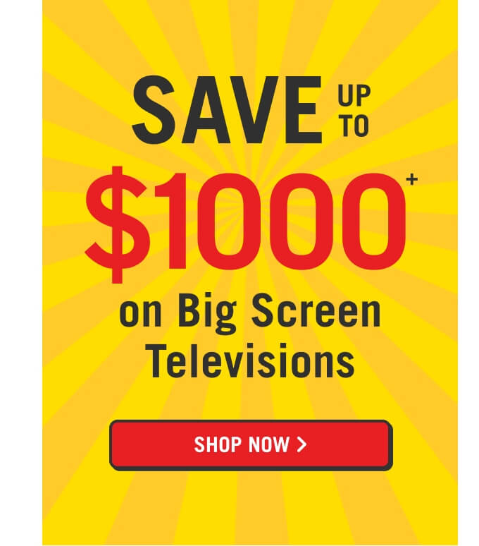 Save up to $1000 on Big Screen TVs.