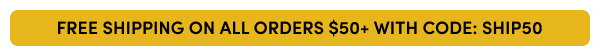 FREE SHIPPING ON ALL ORDERS $50+ WITH CODE: SHIP50