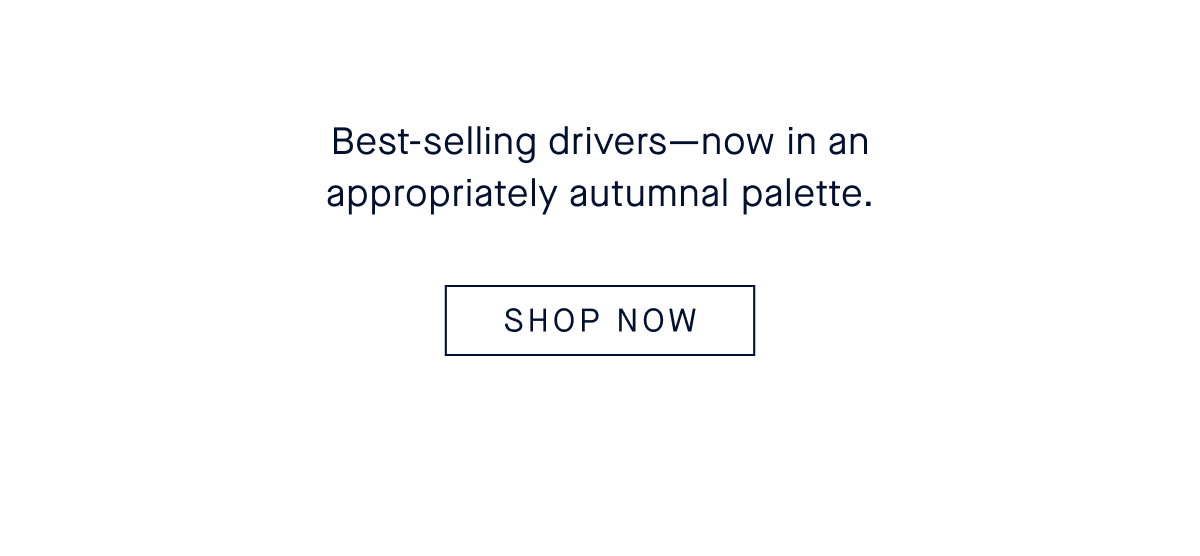 Best-selling drivers—now in an appropriately autumnal palette. CTA: SHOP NOW