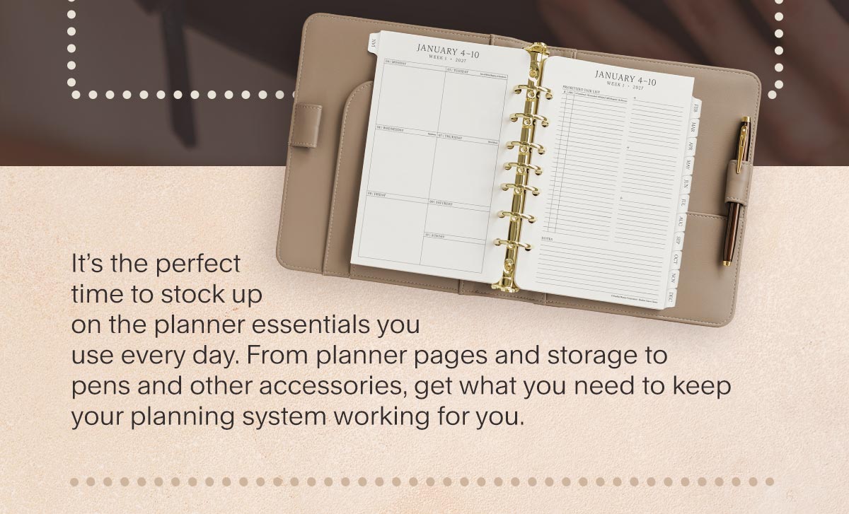 It’s the perfect time to stock up on the planner essentials you use every day. From planner pages and storage to pens and other accessories, get what you need to keep your planning system working for you.