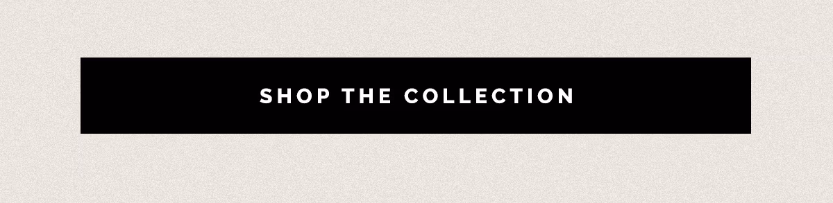 SHOP THE COLLECTION