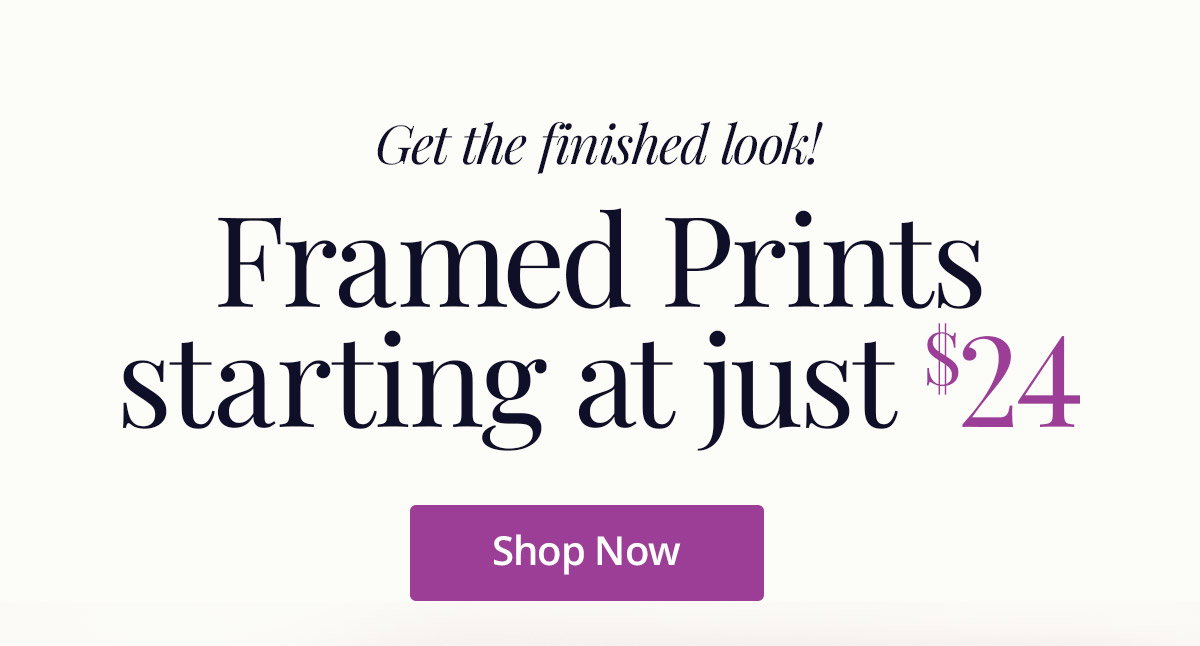 Get the finished look! Framed Prints starting at just $24! Shop Now