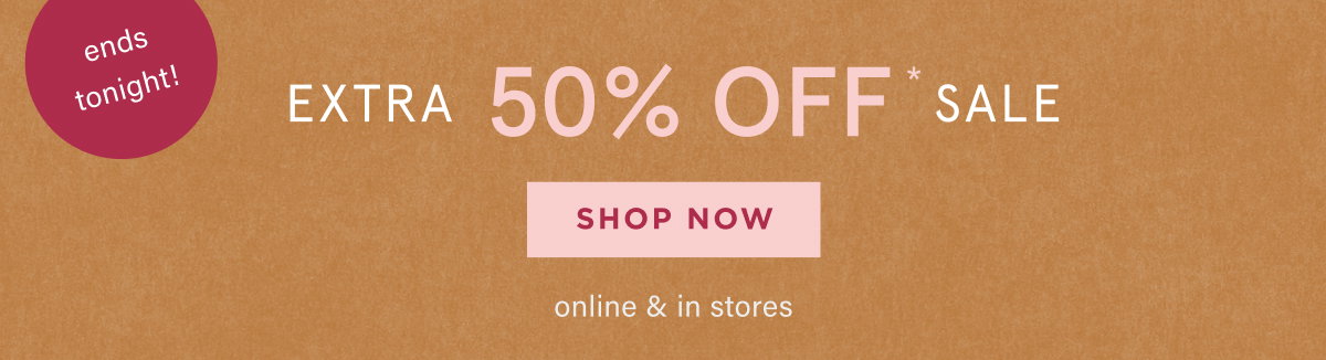 ends tonight! extra 50% off sale, shop now, online & in stores