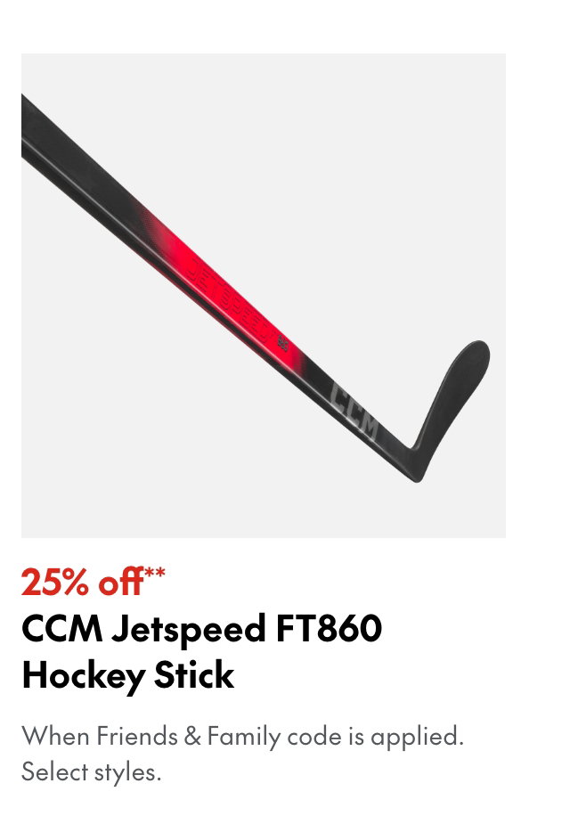 25% off** CCM Jetspeed FT860 Stick
*When Friends & Family code is applied. Select brands & styles.