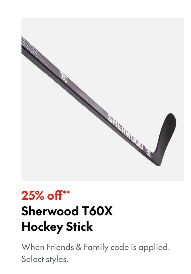 25% off** Sherwood T60X SR Hockey Stick
*When Friends & Family code is applied. Select brands & styles.