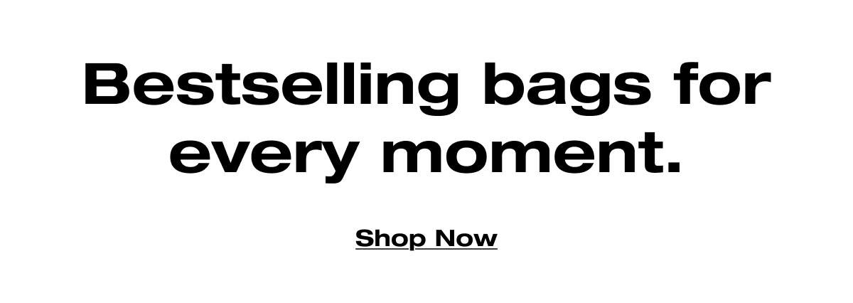 Bestselling bags for every moment. Shop Now