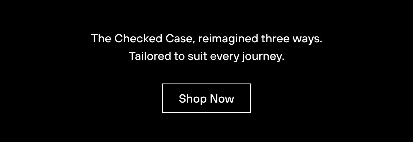 The Checked Case, reimagined three ways. Tailored to suit every journey. 