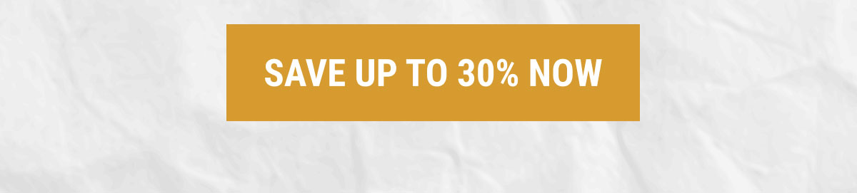 SAVE UP TO 30% NOW