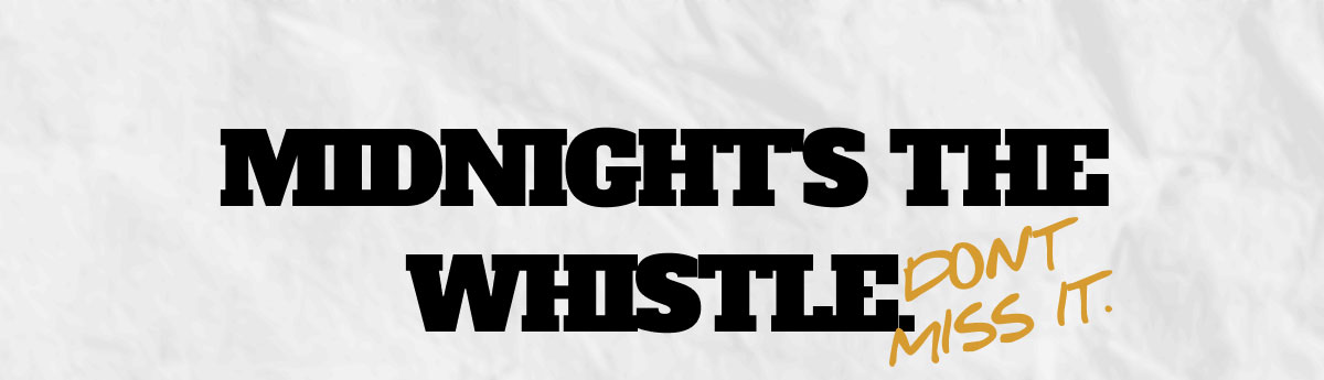 Midnight's the whistle. Don't miss it.