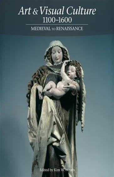 Art & Visual Culture 1100-1600: Medieval to Renaissance, edited by Kim W. Woods