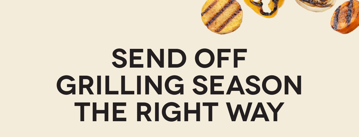 SEND OFF GRILLING SEASON THE RIGHT WAY