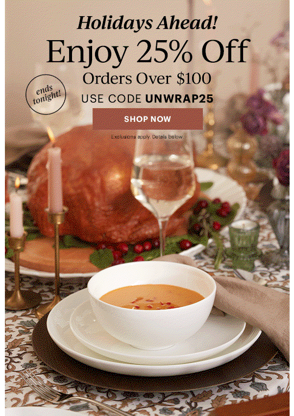Holidays Ahead! Enjoy 25% Off Orders Over $100 USE CODE UNWRAP25 SHOP NOW Exclusions apply. Details below.