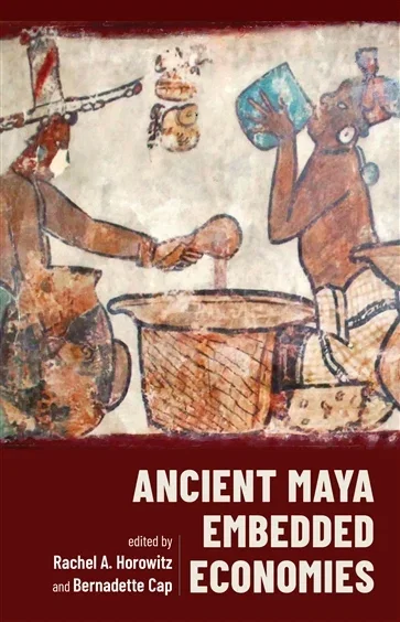 Ancient Maya Embedded Economies, edited by Rachel A. Horowitz