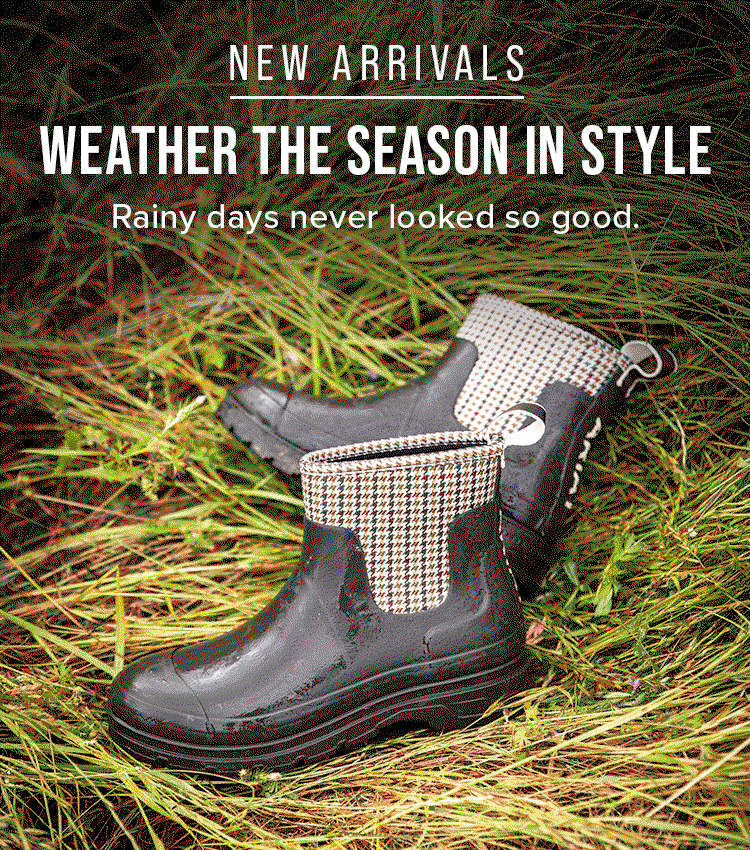 New Arrivals. Weather the Season in Style. Rainy days never looked so good.