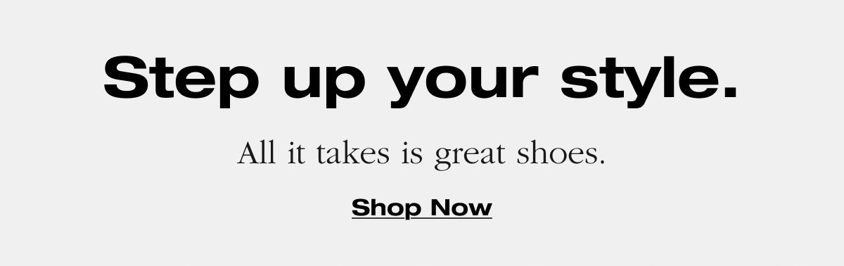 Step up your style. All it takes is great shoes. Shop now