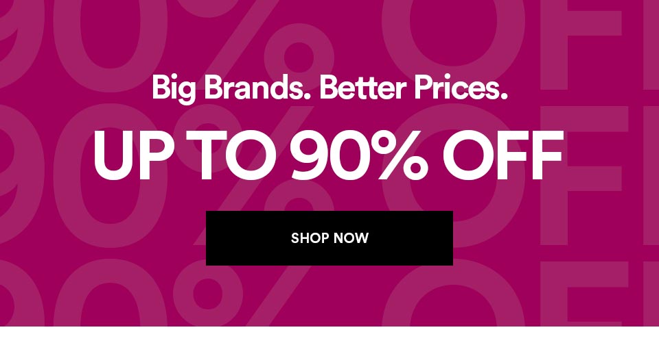 Big brands. Better prices. UP TO 90% OFF - SHOP NOW >