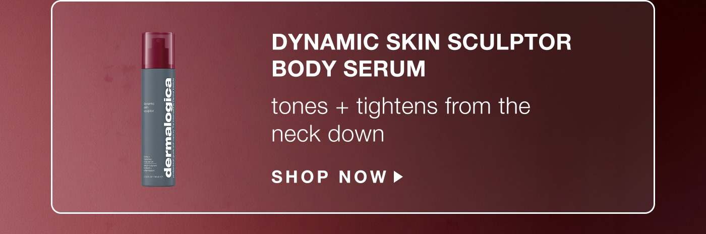 dynamic skin sculptor body serum, tones, tightens from the neck down SHOP NOW