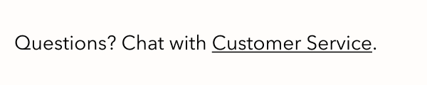 Questions? Chat with Customer Service.