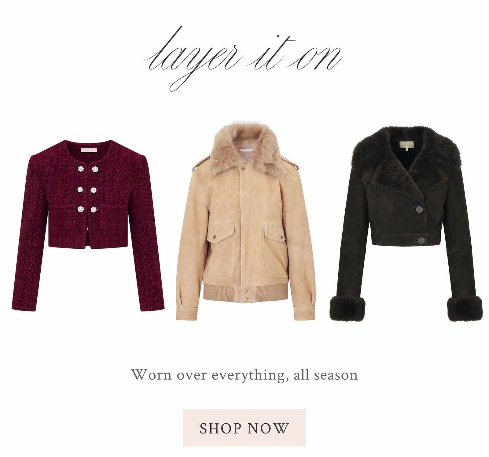 LAYER IT ON Worn over everything, all season <SHOP NOW>
