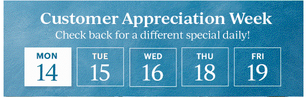 Customer Appreciation Week Check back for a different special daily!