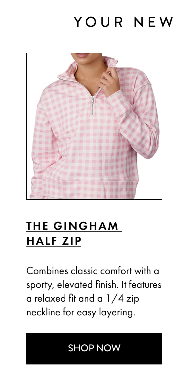 YOUR NEW GO-TO SET THE GINGHAM HALF ZIP Combines classic comfort with a sporty, elevated finish. It features a relaxed fit and a 1/4 zip neckline for easy layering. SHOP NOW
