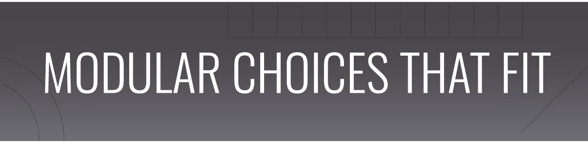 MODULAR CHOICES THAT FIT