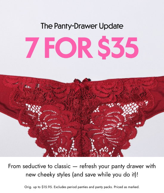 The panty-drawer update - 7 for 35 dollars. From seductive to classic - refresh your panty drawer with new cheeky styles and save while you do it.