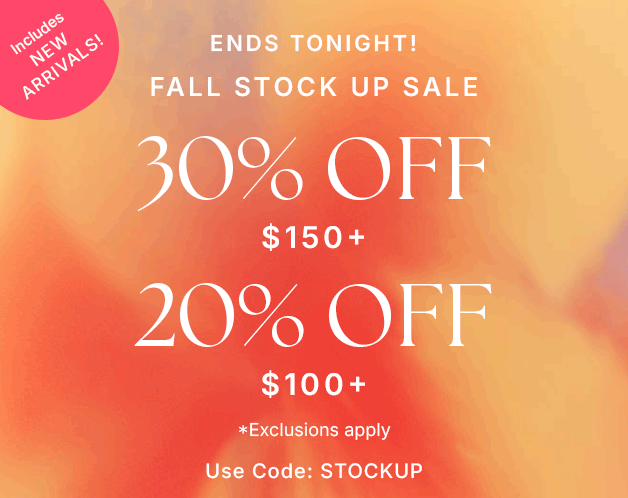 ENDS TONIGHT! Fall Stock Up Sale 30% OFF $150+ 20% OFF $100+ Includes New Arrivals!