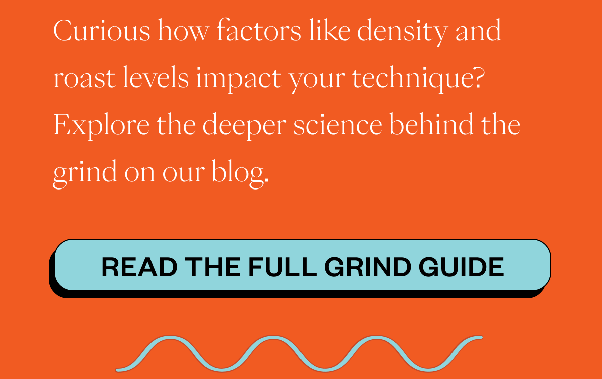 Curious how factors like density and roast levels impact your technique? Explore the deeper science behind the grind on our blog. CTA: READ THE FULL GRIND GUIDE READY TO BREW? Grab a box and experience Equilibrium before this limited drop leaves the menu. CTA: SHOP EQUILIBRIUM