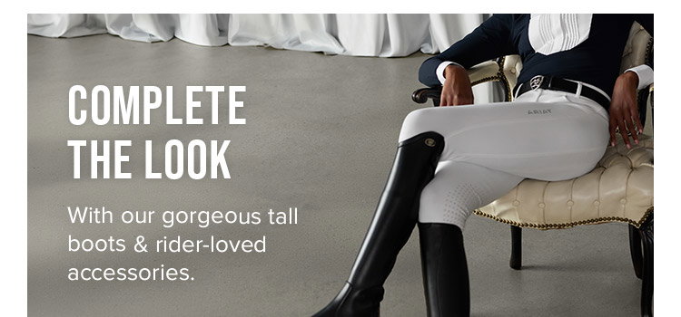 COMPLETE THE LOOK With our gorgeous tall boots &amp; rider-loved accessories.