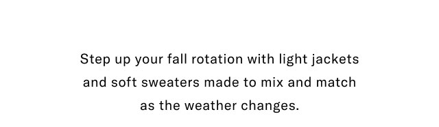 Step up your fall rotation with light jackets and soft sweaters made to mix and match as the weather changes.