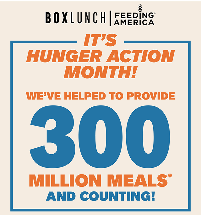 BoxLunch and Feeding America. It's Hunger Action Month! We've helped to provide 300 million meals and counting!