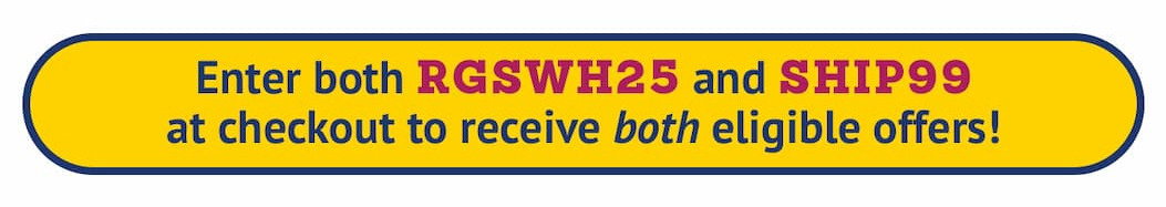 Save More! FREE Shipping - Use Code: SHIP 99. Enter both RGSW25 and SHIP99 AT CHECKOUT!