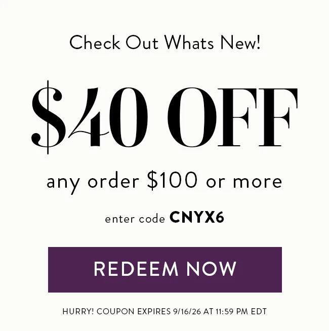 Check Out Whats New! $40 OFF any order $100 or more. Enter code CNYX6. Redeem Now. Hurry! Coupon expires 9/16/26 at 11:59 PM EDT