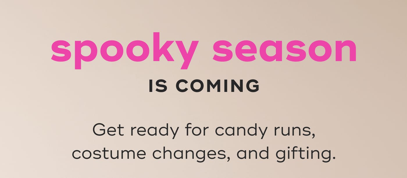 spooky season. IS COMING. Get ready for candy runs, costume changes, and gifting.