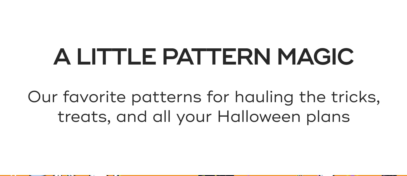 A LITTLE PATTERN MAGIC. Our favorite patterns for hauling the tricks, treats, and all your Halloween plans