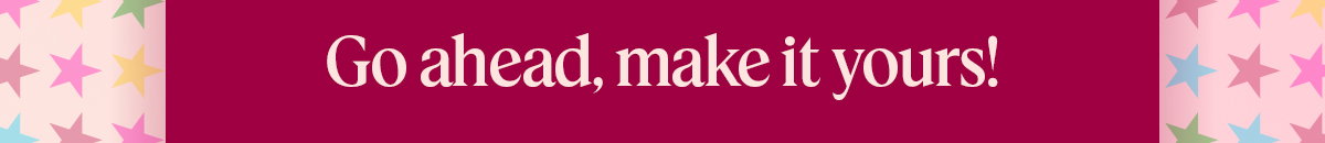 go ahead, make it yours!