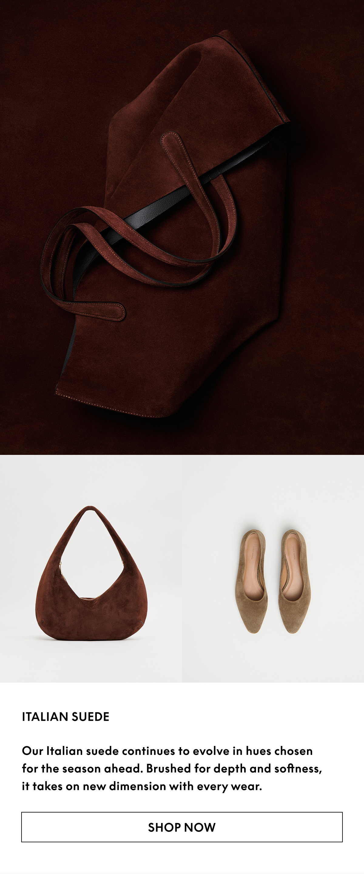 Our Italian suede continues to evolve in hues chosen for the season ahead. Brushed for depth and softness, it takes on new dimension with every wear.