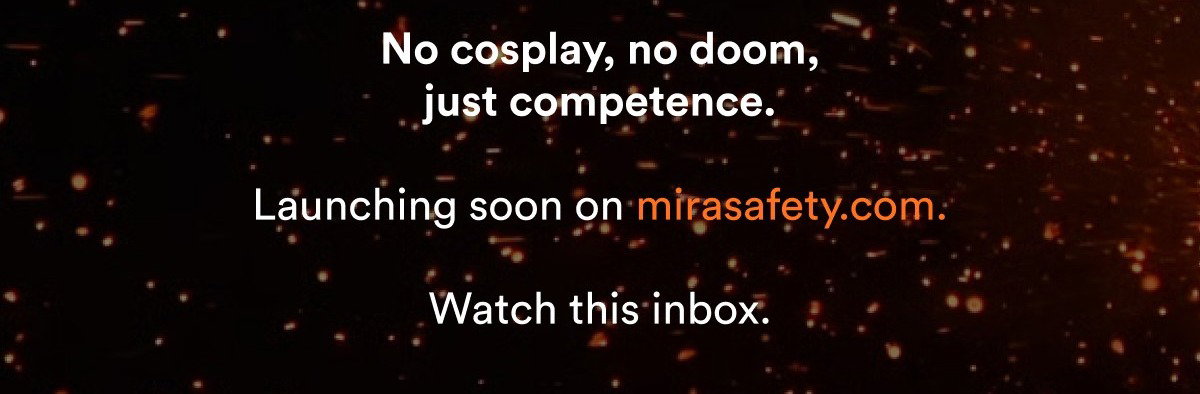 See what the training looks like Mira Safety Training No cosplay, no doom, just competence. Launching soon on mirasafety.com Watch this inbox.