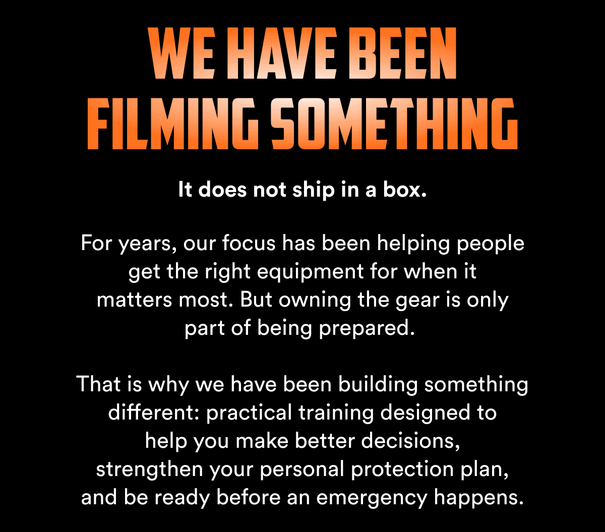We have been filming something It does not ship in a box. For years, our focus has been helping people get the right equipment for when it matters…