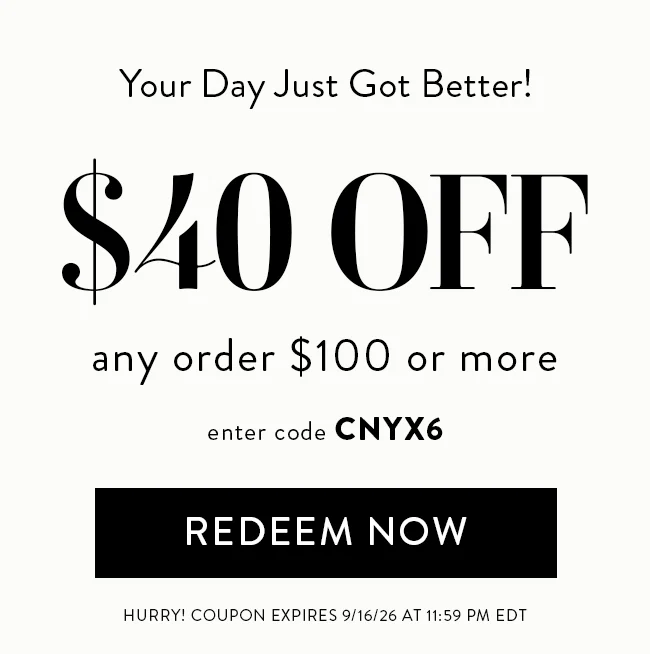 Your Day Just Got Better! $40 OFF any order $100 or more. Enter code CNYX6. Redeem Now. Hurry! Coupon expires 9/16/26 at 11:59 PM EDT