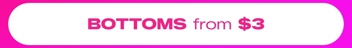 SHOP BOTTOMS FROM $3