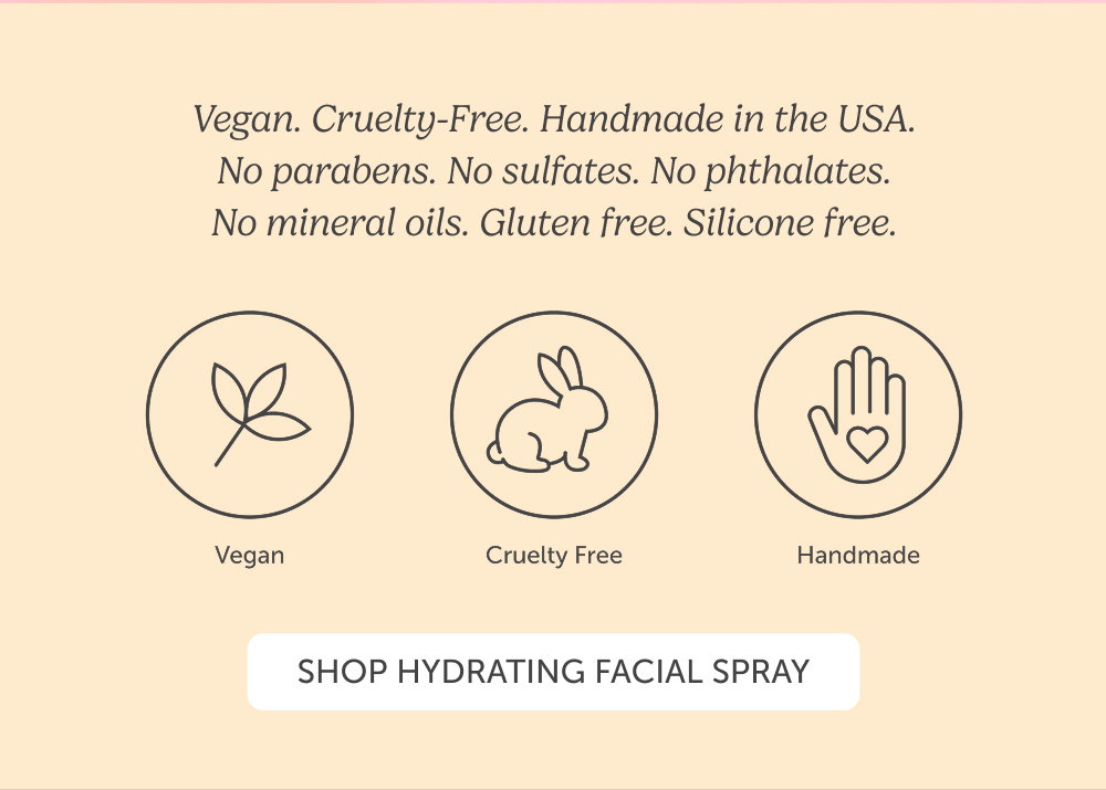 Vegan. Cruelty-Free. Handmade in the USA. No parabens. No sulfates. No phthalates. No mineral oils. Gluten free. Silicone free.