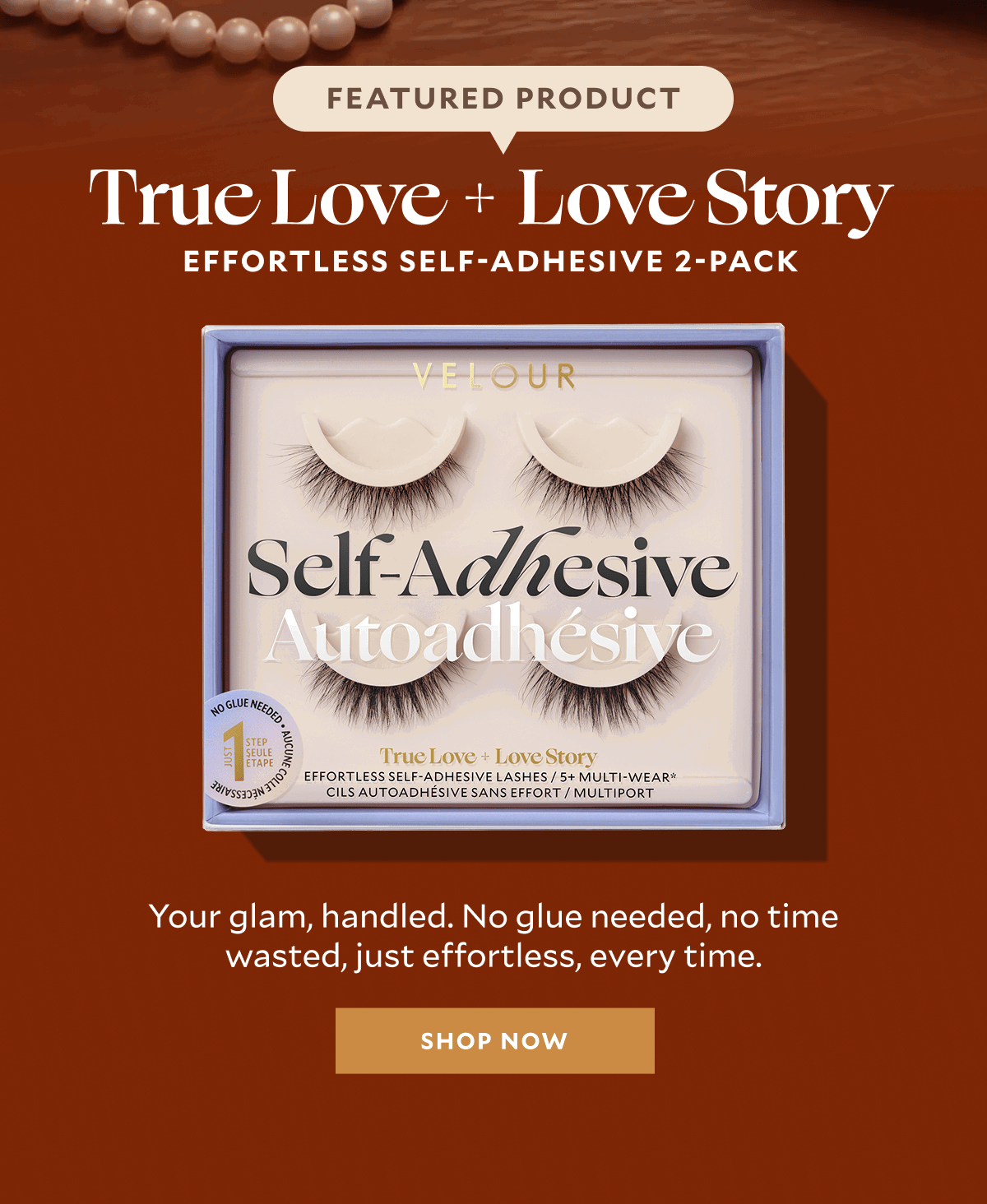 Effortless Self-Adhesive 2-Pack​  Your glam, handled. No glue needed, no time wasted, just effortless, every time.​