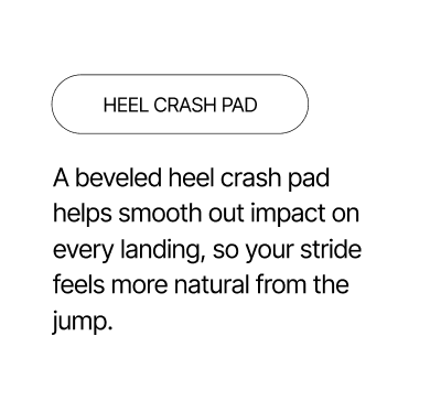Heel Crash Pad - A beveled heel crash pad smooths out impact on every landing.