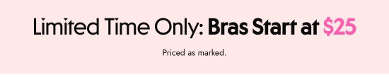 Limited time only - bras starts at 25 dollars. Priced as marked.